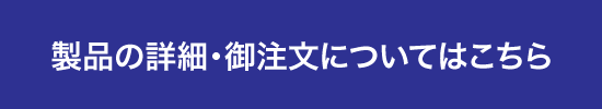 製品の詳細・御注文についてはこちらら 製品の詳細・御注文についてはこちらら